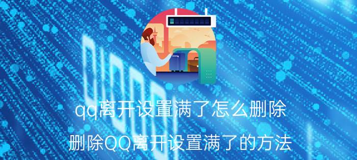 qq离开设置满了怎么删除 删除QQ离开设置满了的方法